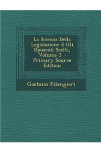 La Scienza Della Legislazione E Gli Opuscoli Scelti, Volume 3 - Primary Source Edition