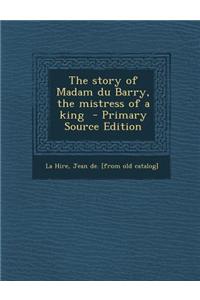 The Story of Madam Du Barry, the Mistress of a King - Primary Source Edition