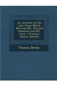 An Account of the Late Chess Match Between Mr. Howard Staunton and Mr. Lowe - Primary Source Edition