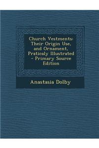 Church Vestments: Their Origin Use, and Ornament, Praticaly Illustrated