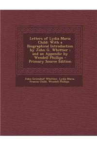 Letters of Lydia Maria Child: With a Biographical Introduction by John G. Whittier; And an Appendic by Wendell Phillips