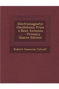 Electromagnetic Oscillations from a Bent Antenna ... - Primary Source Edition