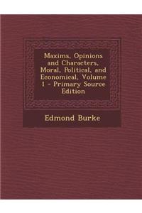 Maxims, Opinions and Characters, Moral, Political, and Economical, Volume 1 - Primary Source Edition