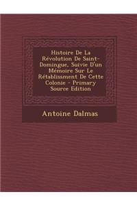 Histoire de La Revolution de Saint-Domingue, Suivie D'Un Memoire Sur Le Retablissment de Cette Colonie - Primary Source Edition