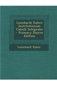 Leonhardi Euleri Institutionum Calculi Integralis - Primary Source Edition