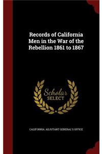 Records of California Men in the War of the Rebellion 1861 to 1867