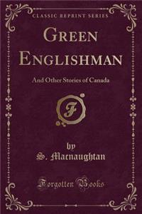 Green Englishman: And Other Stories of Canada (Classic Reprint)