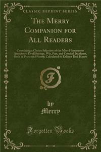 The Merry Companion for All Readers: Containing a Choice Selection of the Most Humourous Anecdotes, Droll Sayings, Wit, Fun, and Comical Incidents, Both in Prose and Poetry; Calculated to Enliven Dull Hours (Classic Reprint)