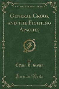 General Crook and the Fighting Apaches (Classic Reprint)