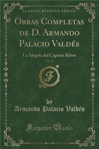 Obras Completas de D. Armando Palacio Valdï¿½s, Vol. 12: La Alegrï¿½a del Capitï¿½n Ribot (Classic Reprint)