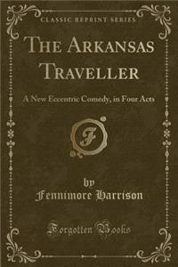 The Arkansas Traveller: A New Eccentric Comedy, in Four Acts (Classic Reprint)