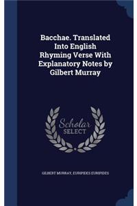 Bacchae. Translated Into English Rhyming Verse with Explanatory Notes by Gilbert Murray