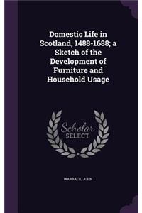 Domestic Life in Scotland, 1488-1688; a Sketch of the Development of Furniture and Household Usage