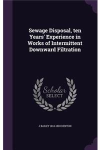 Sewage Disposal, ten Years' Experience in Works of Intermittent Downward Filtration
