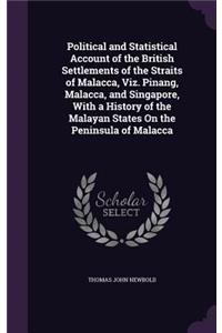 Political and Statistical Account of the British Settlements of the Straits of Malacca, Viz. Pinang, Malacca, and Singapore, With a History of the Malayan States On the Peninsula of Malacca