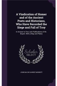 A Vindication of Homer and of the Ancient Poets and Historians, Who Have Recorded the Siege and Fall of Troy