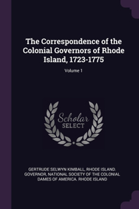 Correspondence of the Colonial Governors of Rhode Island, 1723-1775; Volume 1