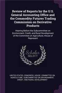 Review of Reports by the U.S. General Accounting Office and the Commodity Futures Trading Commission on Derivative Products