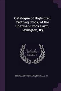 Catalogue of High-bred Trotting Stock, at the Sherman Stock Farm, Lexington, Ky