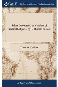 Select Discourses, on a Variety of Practical Subjects. by ... Thomas Boston,