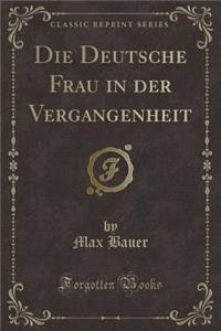 Die Deutsche Frau in der Vergangenheit (Classic Reprint)
