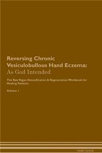 Reversing Chronic Vesiculobullous Hand Eczema: As God Intended the Raw Vegan Plant-Based Detoxification & Regeneration Workbook for Healing Patients. Volume 1