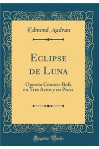 Eclipse de Luna: Opereta CÃ³mico-Bufa En Tres Actos Y En Prosa (Classic Reprint)