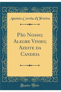 PÃ£o Nosso; Alegre Vinho; Azeite Da Candeia (Classic Reprint)