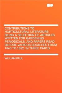 Contributions to Horticultural Literature; Being a Selection of Articles Written for Gardening Periodicals, and Papers Read Before Various Societies from 1843 to 1892. in Three Parts