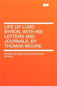 Life of Lord Byron, with His Letters and Journals, by Thomas Moore