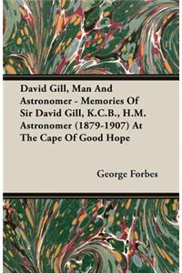David Gill, Man and Astronomer - Memories of Sir David Gill, K.C.B., H.M. Astronomer (1879-1907) at the Cape of Good Hope