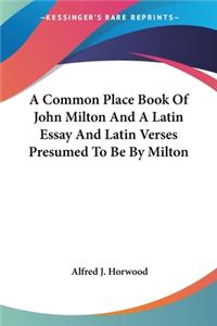 Common Place Book Of John Milton And A Latin Essay And Latin Verses Presumed To Be By Milton