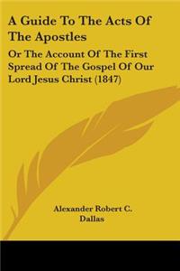 Guide To The Acts Of The Apostles: Or The Account Of The First Spread Of The Gospel Of Our Lord Jesus Christ (1847)