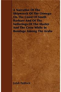 A Narrative of the Shipwreck of the Oswego on the Coast of South Barbary and of the Sufferings of the Master and the Crew While in Bondage Among the