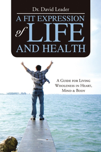 Fit Expression of Life and Health: A Guide for Living Wholeness in Heart, Mind & Body