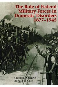 Role of Federal Military Forces in Domestic Disorders 1877-1945