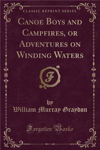 Canoe Boys and Campfires, or Adventures on Winding Waters (Classic Reprint)