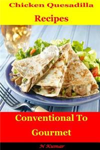 Chicken Quesadilla Recipes: Conventional to Gourmet