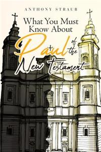 What You Must Know about Paul of the New Testament