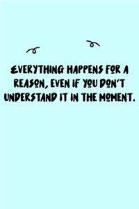 Everything happens for a reason, even if you don't understand it in the moment. Journal