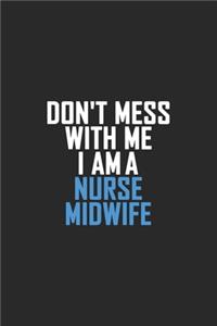 Don't Mess With Me I Am A Nurse Midwife
