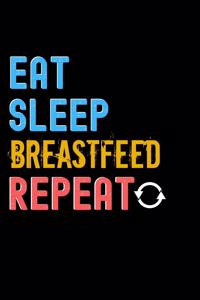 Eat, Sleep, Breastfeed, Repeat Notebook - Breastfeed Funny Gift
