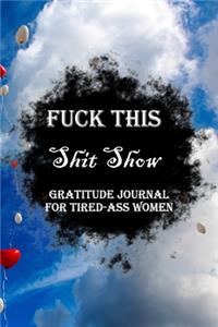 Fuck This Shit Show Gratitude Journal For Tired-Ass Women