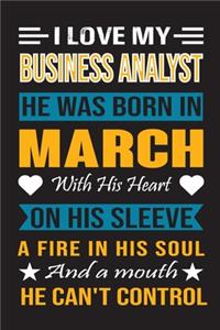 I Love My Business Analyst He Was Born In March With His Heart On His Sleeve A Fire In His Soul And A Mouth He Can't Control