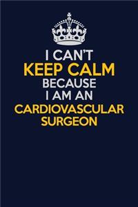 I Can't Keep Calm Because I Am An Cardiovascular surgeon
