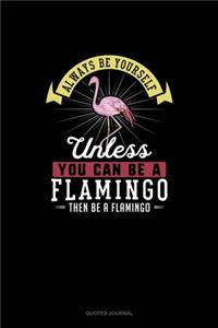 Always Be Yourself Unless You Can Be A Flamingo Then Be A Flamingo