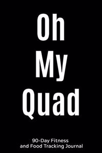 Oh My Quad: 90-Day Fitness and Food Tracking Journal