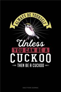 Always Be Yourself Unless You Can Be A Cuckoo Then Be A Cuckoo