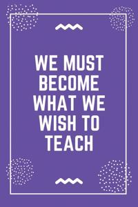 We must become what we wish to teach