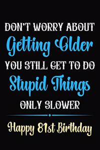 Don't Worry About Getting Older You Still Get To Do Stupid Things Only Slower Happy 81st Birthday